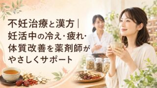 不妊治療と漢方｜妊活中の冷え・疲れ・体質改善を薬剤師がやさしくサポート