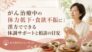 がん治療中の体力低下・食欲不振に｜漢方でできる体調サポートと相談の目安