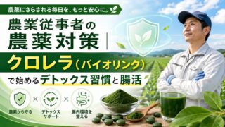 農業従事者の農薬対策｜クロレラ（バイオリンク）で始めるデトックス習慣と腸活｜ほどよい堂
