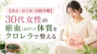 【冷え・むくみ・月経不順】30代女性の瘀血（おけつ）体質をクロレラで整える｜鉄・葉酸×中医学セルフケア