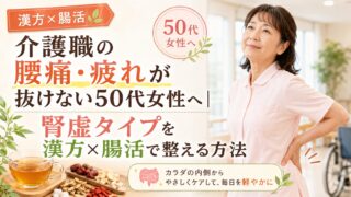 介護職の腰痛・疲れが抜けない50代女性へ|腎虚タイプを漢方×腸活で整える方法