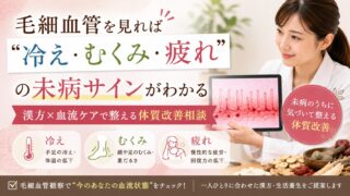 毛細血管を見れば“冷え・むくみ・疲れ”の未病サインがわかる|漢方×血流ケアで整える体質改善相談