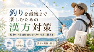 釣りを最後まで楽しむための漢方対策｜船酔い・日焼け後のほてり・冷えに備える
